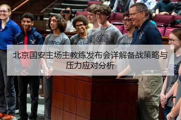 北京国安主场主教练发布会详解备战策略与压力应对分析